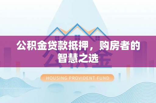 通河公积金贷款抵押，购房者的智慧之选