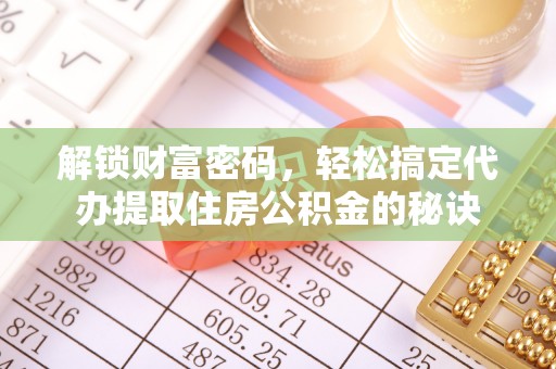 通河解锁财富密码，轻松搞定代办提取住房公积金的秘诀