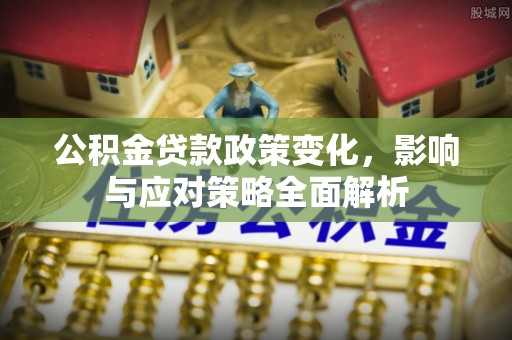 通河公积金贷款政策变化，影响与应对策略全面解析