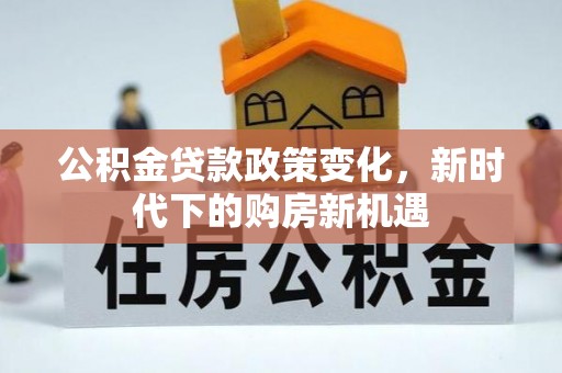 通河公积金贷款政策变化，新时代下的购房新机遇