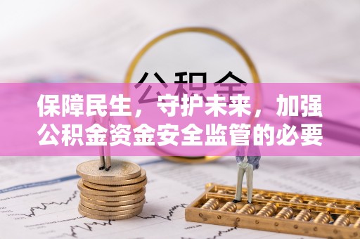 通河保障民生，守护未来，加强公积金资金安全监管的必要性与实践