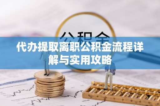 通河代办提取离职公积金流程详解与实用攻略