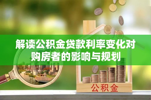 通河解读公积金贷款利率变化对购房者的影响与规划