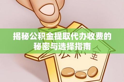 通河揭秘公积金提取代办收费的秘密与选择指南