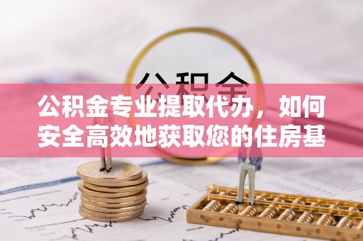 通河公积金专业提取代办，如何安全高效地获取您的住房基金