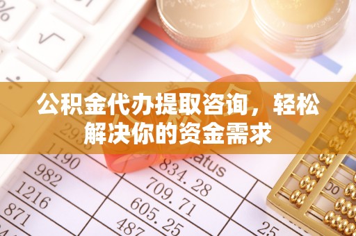 通河公积金代办提取咨询，轻松解决你的资金需求