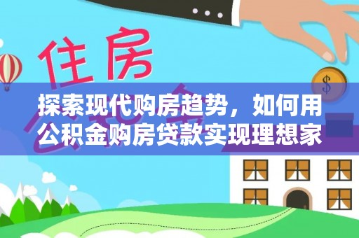 通河探索现代购房趋势，如何用公积金购房贷款实现理想家园