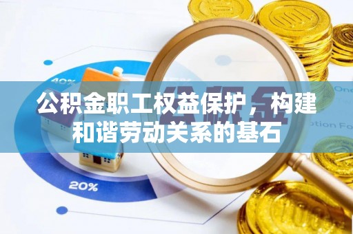 通河公积金职工权益保护，构建和谐劳动关系的基石