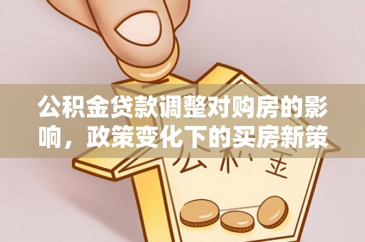 通河公积金贷款调整对购房的影响，政策变化下的买房新策略
