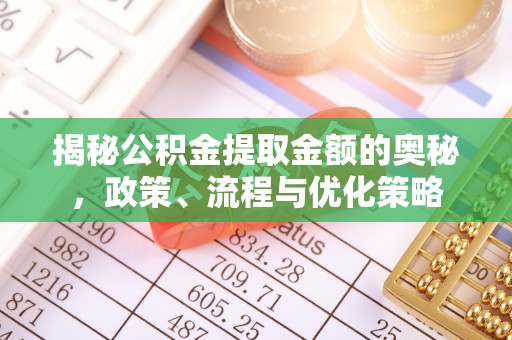通河揭秘公积金提取金额的奥秘，政策、流程与优化策略