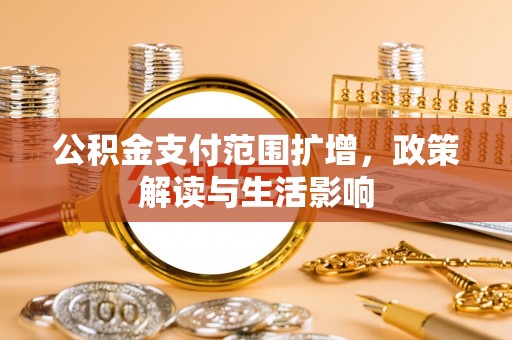 通河公积金支付范围扩增，政策解读与生活影响