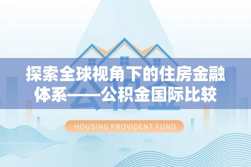 通河探索全球视角下的住房金融体系——公积金国际比较