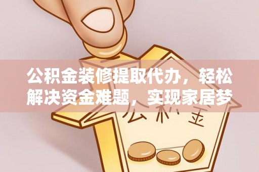 通河公积金装修提取代办，轻松解决资金难题，实现家居梦想