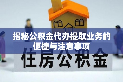 通河揭秘公积金代办提取业务的便捷与注意事项