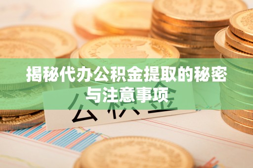通河揭秘代办公积金提取的秘密与注意事项