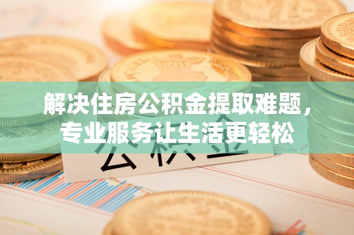 通河解决住房公积金提取难题，专业服务让生活更轻松