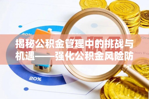 通河揭秘公积金管理中的挑战与机遇——强化公积金风险防控的多维策略