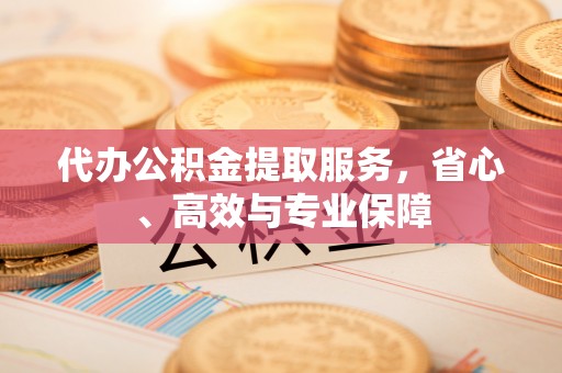 通河代办公积金提取服务，省心、高效与专业保障