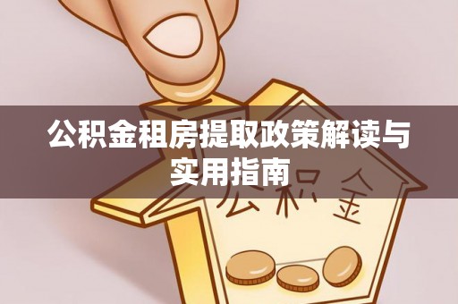通河公积金租房提取政策解读与实用指南