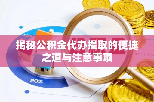 通河揭秘公积金代办提取的便捷之道与注意事项