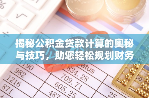 通河揭秘公积金贷款计算的奥秘与技巧，助您轻松规划财务未来