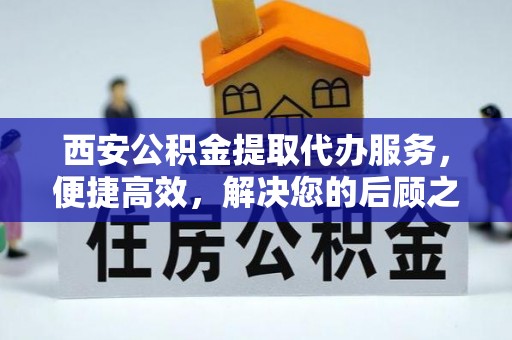 通河西安公积金提取代办服务，便捷高效，解决您的后顾之忧