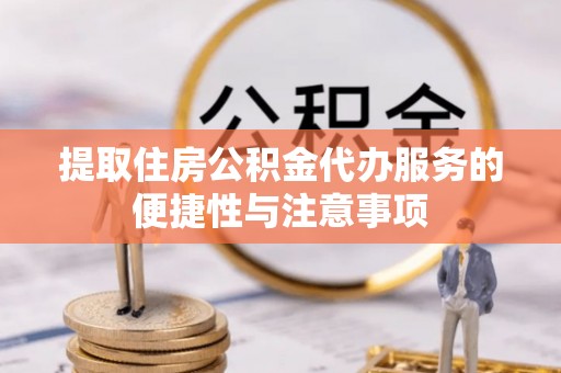通河提取住房公积金代办服务的便捷性与注意事项