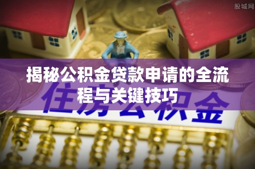 通河揭秘公积金贷款申请的全流程与关键技巧