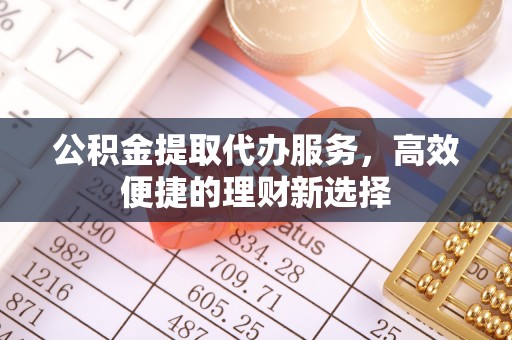 通河公积金提取代办服务，高效便捷的理财新选择