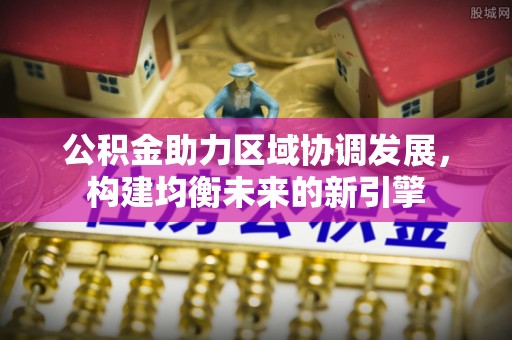 通河公积金助力区域协调发展，构建均衡未来的新引擎