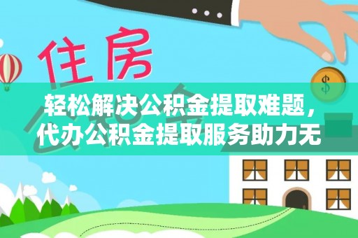 通河轻松解决公积金提取难题，代办公积金提取服务助力无忧生活