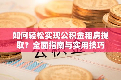 通河如何轻松实现公积金租房提取？全面指南与实用技巧