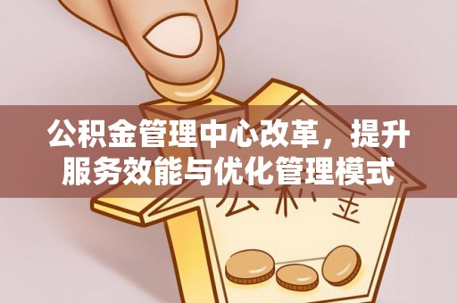 通河公积金管理中心改革，提升服务效能与优化管理模式
