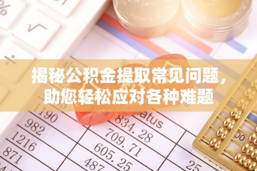 通河揭秘公积金提取常见问题，助您轻松应对各种难题