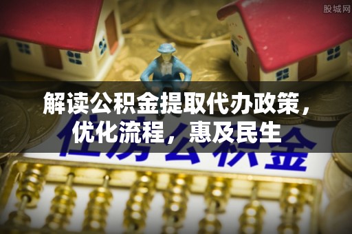 通河解读公积金提取代办政策，优化流程，惠及民生