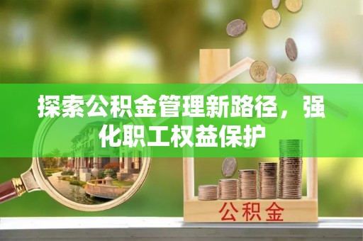 通河探索公积金管理新路径，强化职工权益保护