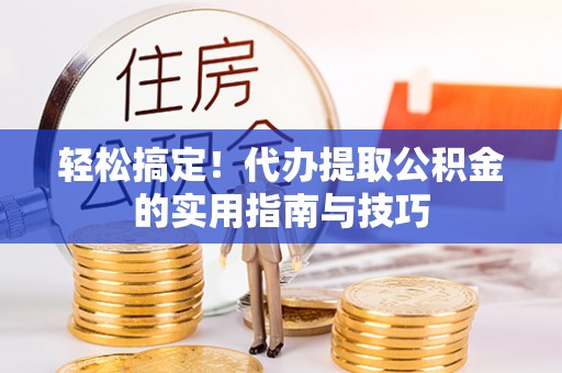 通河轻松搞定！代办提取公积金的实用指南与技巧