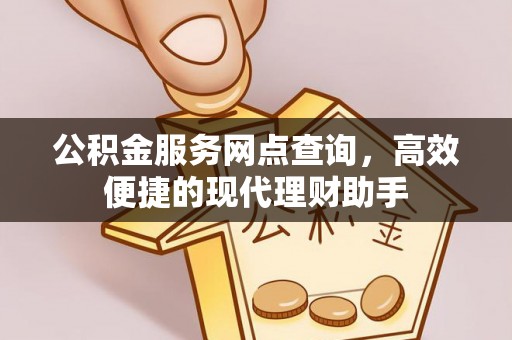 通河公积金服务网点查询，高效便捷的现代理财助手