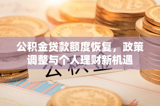 通河公积金贷款额度恢复，政策调整与个人理财新机遇