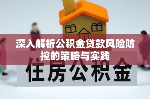 通河深入解析公积金贷款风险防控的策略与实践