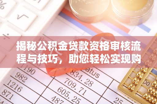 通河揭秘公积金贷款资格审核流程与技巧，助您轻松实现购房梦想