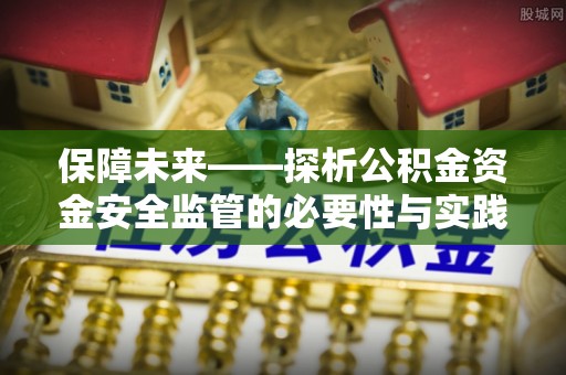 通河保障未来——探析公积金资金安全监管的必要性与实践路径