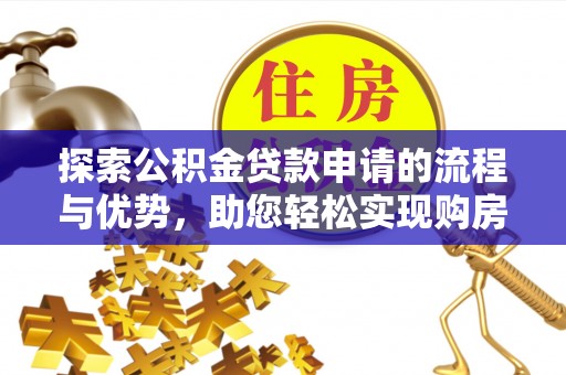 通河探索公积金贷款申请的流程与优势，助您轻松实现购房梦想