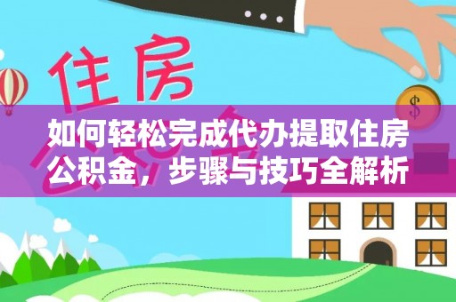 通河如何轻松完成代办提取住房公积金，步骤与技巧全解析