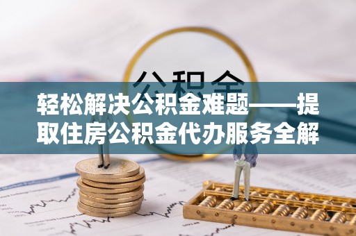 通河轻松解决公积金难题——提取住房公积金代办服务全解析