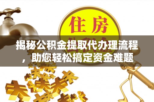 通河揭秘公积金提取代办理流程，助您轻松搞定资金难题