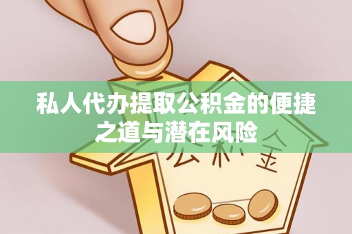 通河私人代办提取公积金的便捷之道与潜在风险