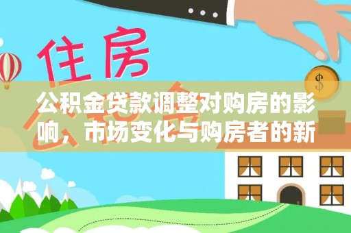 通河公积金贷款调整对购房的影响，市场变化与购房者的新选择