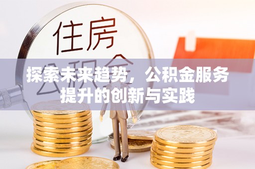 通河探索未来趋势，公积金服务提升的创新与实践