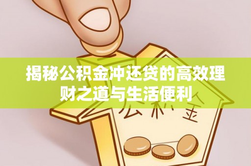 通河揭秘公积金冲还贷的高效理财之道与生活便利